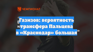 Газизов: вероятность трансфера Пальцева в «Краснодар» большая