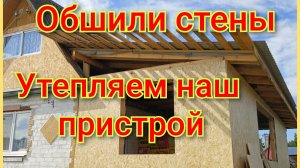 Обшили стены/Начинаем утеплять пристрой/Успеем ли до конца Сентября??? 🍁