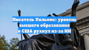Писатель Уильямс: уровень высшего образования в США рухнул из-за ИИ