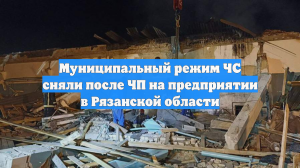 Муниципальный режим ЧС сняли после ЧП на предприятии в Рязанской области