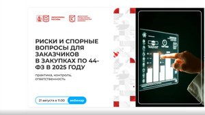 Риски и спорные вопросы для заказчиков в закупках по 44-ФЗ в 2025 году. вебинар от 21.08.25