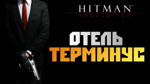 ПРОХОЖДЕНИЕ HITMAN: ABSOLUTION – ЧАСТЬ 2: ОТЕЛЬ ТЕРМИНУС