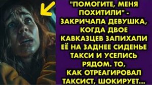 -Помогите, меня похитили, - закричала девушка, когда двое кавказцев запихали её на заднее сиденье...