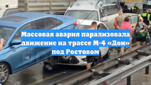 Массовая авария парализовала движение на трассе М-4 «Дон» под Ростовом