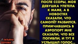 После ссоры, моя девушка улетела к маме, а в новостях сказали, что самолет разбился. Примчавшись в..