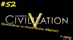 Цивилизация 5. Прохождение за Инков 9. 52 серия
