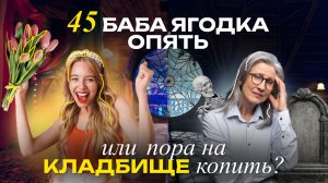 45 - баба ягодка опять или на пора на кладбище копить?