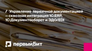 Управление первичной документацией — сквозная интеграция 1С:ERP, 1С:Документооборот и ЭДО/EDI