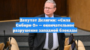 Депутат Делягин: «Сила Сибири-2» — окончательное разрушение западной блокады