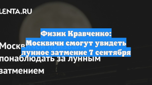 Физик Кравченко: Москвичи смогут увидеть лунное затмение 7 сентября