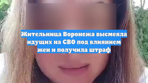 Жительница Воронежа высмеяла идущих на СВО под влиянием жен и получила штраф