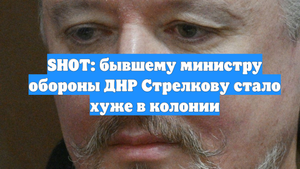 SHOT: бывшему министру обороны ДНР Стрелкову стало хуже в колонии