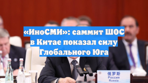 «ИноСМИ»: саммит ШОС в Китае показал силу Глобального Юга