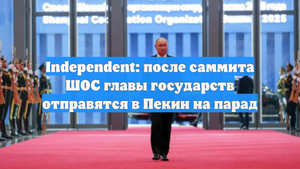Independent: после саммита ШОС главы государств отправятся в Пекин на парад