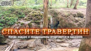 54-Спасите травертин! Когда эндуро и квадроциклы вторгаются в заказник