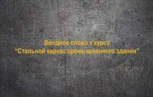 МК2_01. Вводное слово к курсу "Стальной каркас промышленного здания"