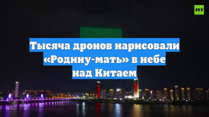 Тысяча дронов нарисовали «Родину-мать» в небе над Китаем