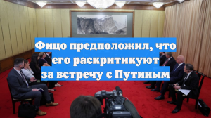 Фицо предположил, что его раскритикуют за встречу с Путиным