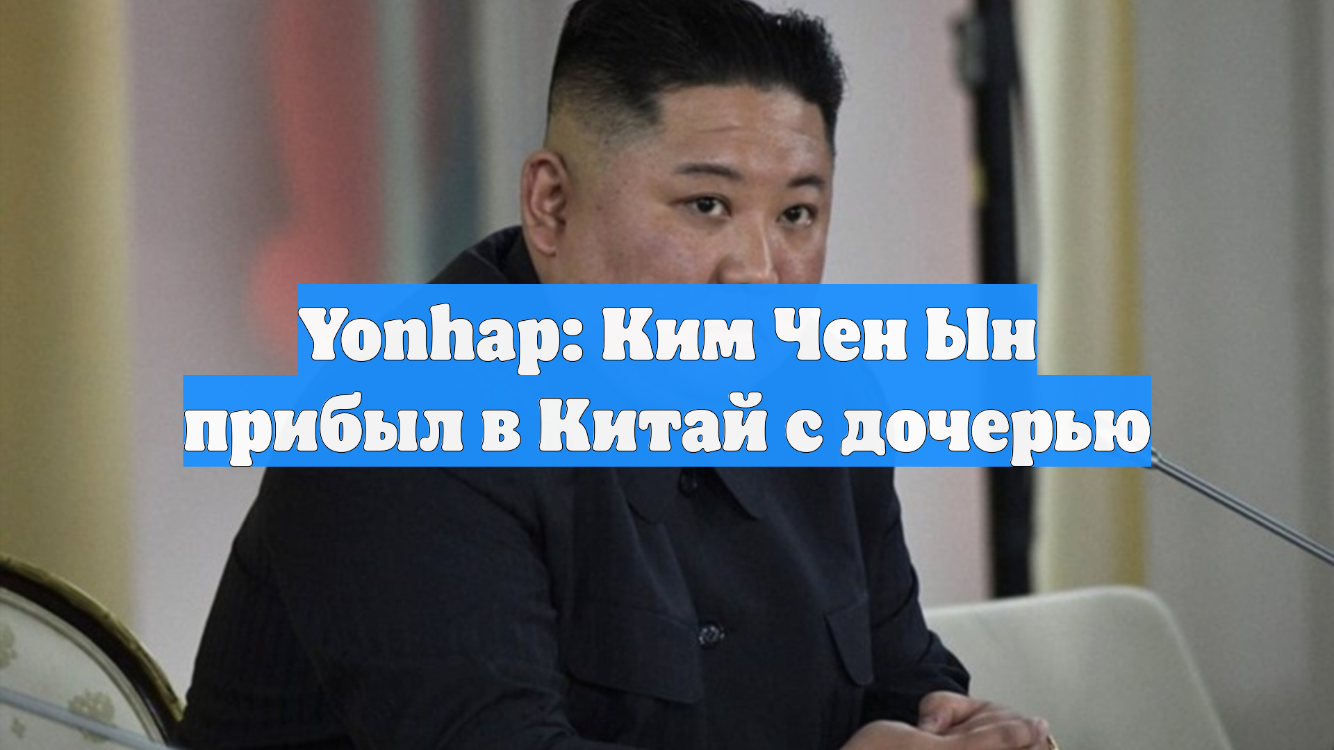 Yonhap: Ким Чен Ын прибыл в Китай с дочерью