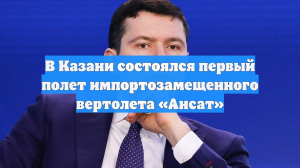 В Казани состоялся первый полет импортозамещенного вертолета «Ансат»