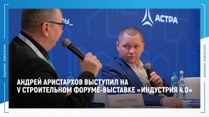 Андрей Аристархов выступил на V строительном форуме-выставке «Индустрия 4.0»
