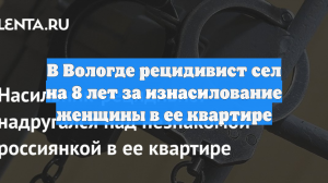 В Вологде рецидивист сел на 8 лет за изнасилование женщины в ее квартире