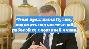 Фицо предложил Путину подумать над совместной работой со Словакией и США