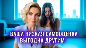 Ваша низкая самооценка выгодна другим