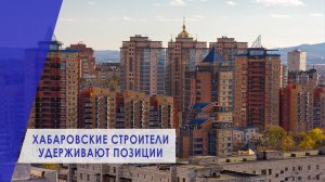 Стройка в Хабаровске Демонстрирует Рост Несмотря на Вызовы