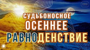 Судьбоносное Равноденствие 22.09.2025