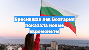 Бросившая лев Болгария показала новые евромонеты