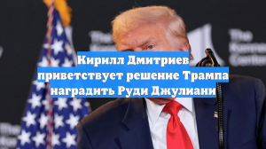 Кирилл Дмитриев приветствует решение Трампа наградить Руди Джулиани