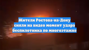 Жители Ростова-на-Дону сняли на видео момент удара беспилотника по многоэтажке