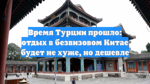 Время Турции прошло: отдых в безвизовом Китае будет не хуже, но дешевле