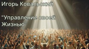 Игорь Ковальский - Управление своей Жизнью