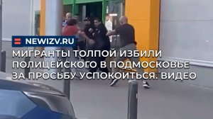 Мигранты толпой избили полицейского в Подмосковье за просьбу успокоиться. Видео