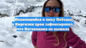 Поднявшийся к пику Победы в Киргизии дрон зафиксировал, что Наговицина не выжила