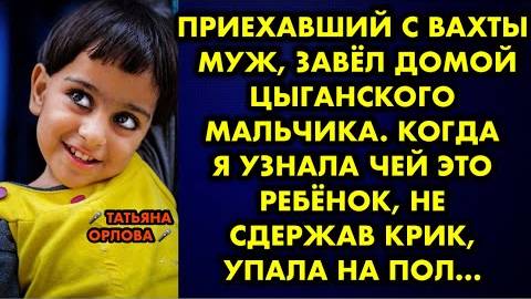 Приехавший с вахты муж, завёл домой цыганского мальчика. Когда я узнала, чей это ребёнок, не сдержав