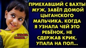 Приехавший с вахты муж, завёл домой цыганского мальчика. Когда я узнала, чей это ребёнок, не сдержав