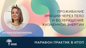Практика 2: Оксана Калашникова "Проживание эмоции через тело и возвращение жизненной энергии"
