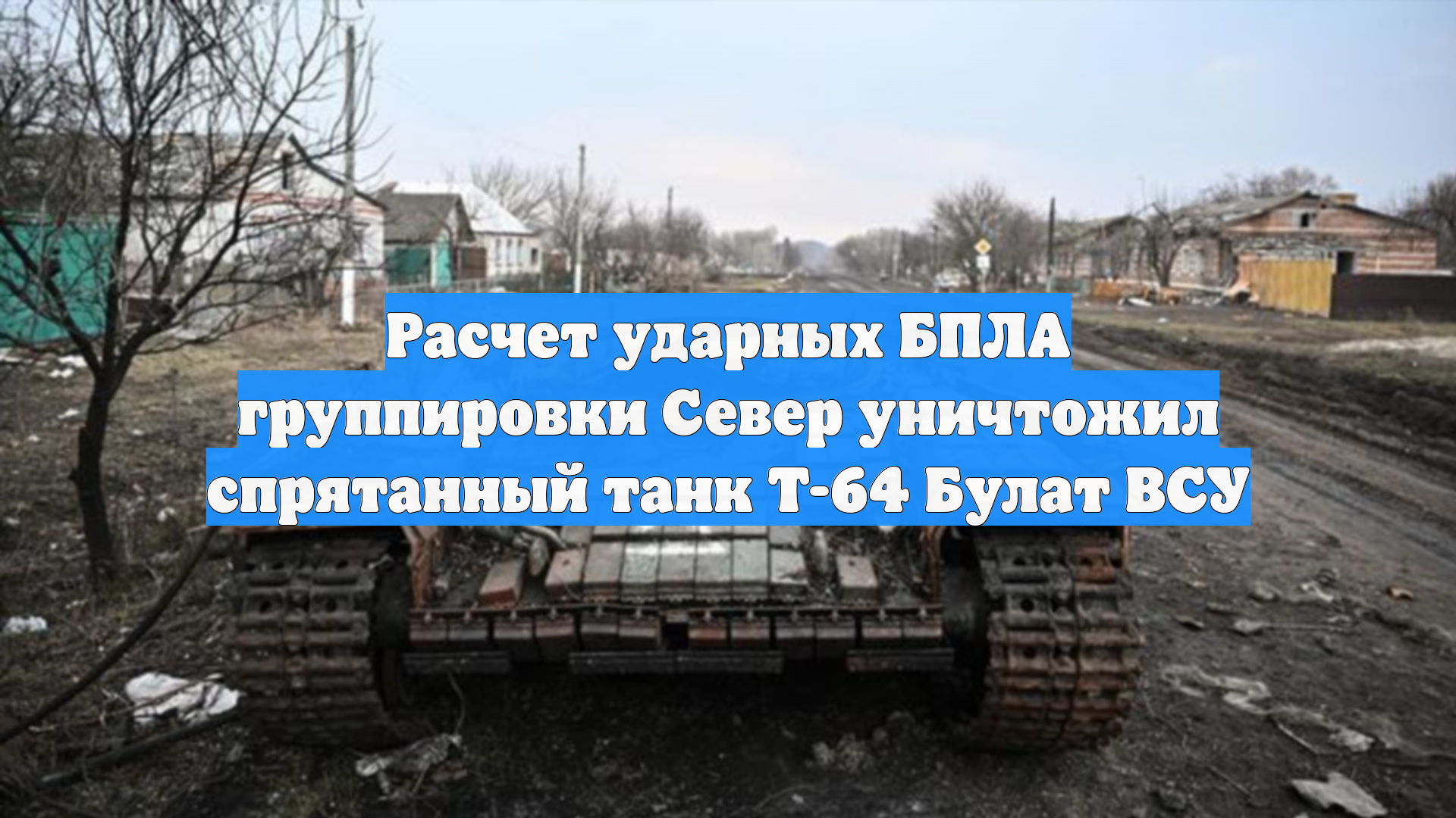 Расчет ударных БПЛА группировки Север уничтожил спрятанный танк Т-64 Булат ВСУ