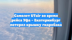 Самолет UTair во время рейса Уфа – Екатеринбург потерял крышку гидробака