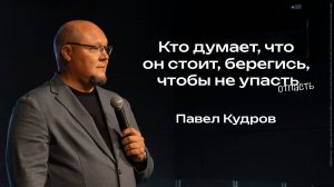 Кто думает, что он стоит, берегись, чтобы не упасть | Павел Кудров