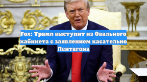 Fox: Трамп выступит из Овального кабинета с заявлением касательно Пентагона