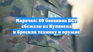 Марочко: 50 боевиков ВСУ сбежали из Купянска и бросили технику и оружие