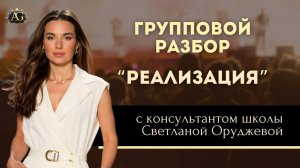 ГРУППОВОЙ РАЗБОР «РЕАЛИЗАЦИЯ».    С консультантом школы Светланой Оруджевой.