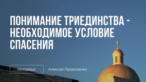 Понимание триединства - необходимое условие спасения | Интервью | Алексей Прокопенко