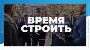 «ВРЕМЯ СТРОИТЬ»: специальный новостной выпуск № 1. Апрель 2025.