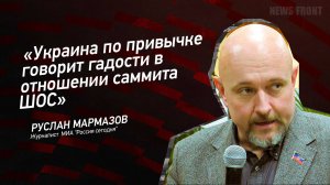 "Украина по привычке говорит гадости в отношении саммита ШОС" - Руслан Мармазов