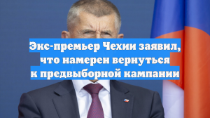 Экс-премьер Чехии заявил, что намерен вернуться к предвыборной кампании